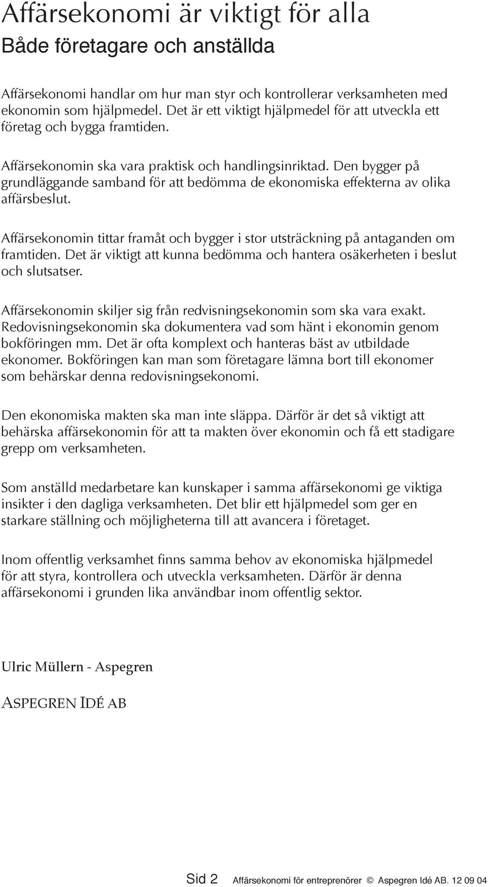 Den bygger på grundläggande samband för att bedömma de ekonomiska effekterna av olika affärsbeslut. Affärsekonomin tittar framåt och bygger i stor utsträckning på antaganden om framtiden.