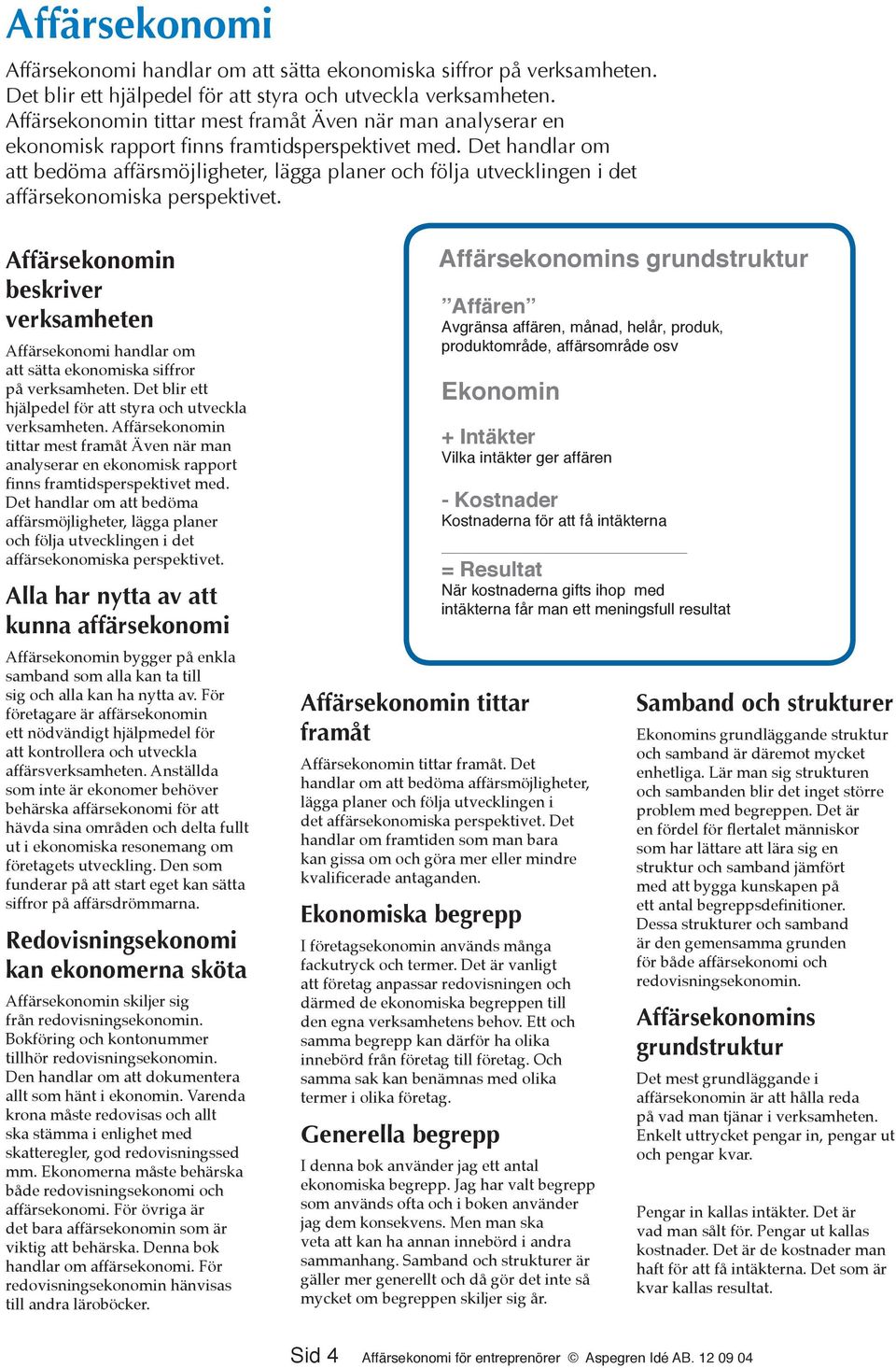 Det handlar om att bedöma affärsmöjligheter, lägga planer och följa utvecklingen i det affärsekonomiska perspektivet.