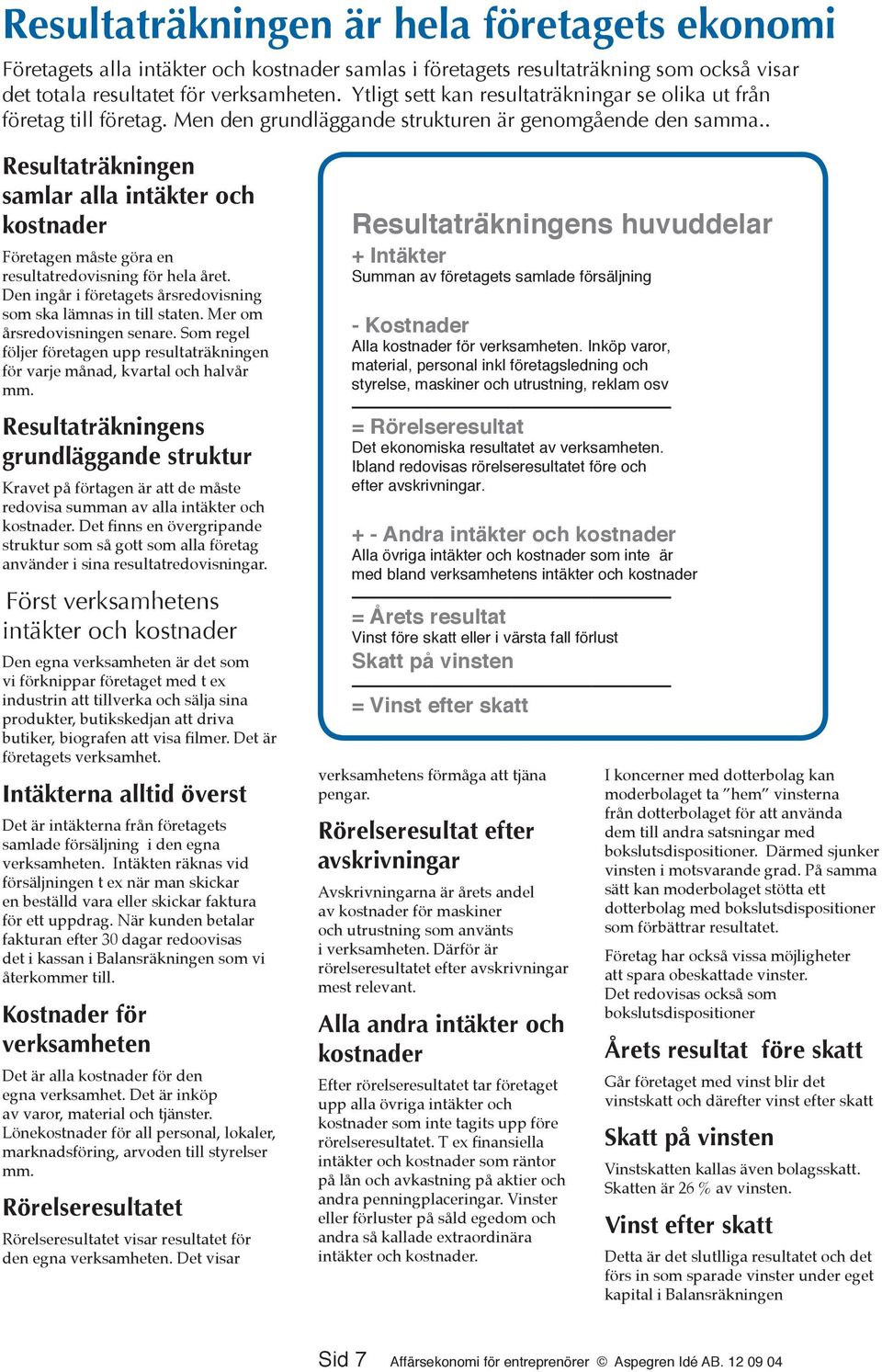 . Resultaträkningen samlar alla intäkter och kostnader Företagen måste göra en resultatredovisning för hela året. Den ingår i företagets årsredovisning som ska lämnas in till staten.