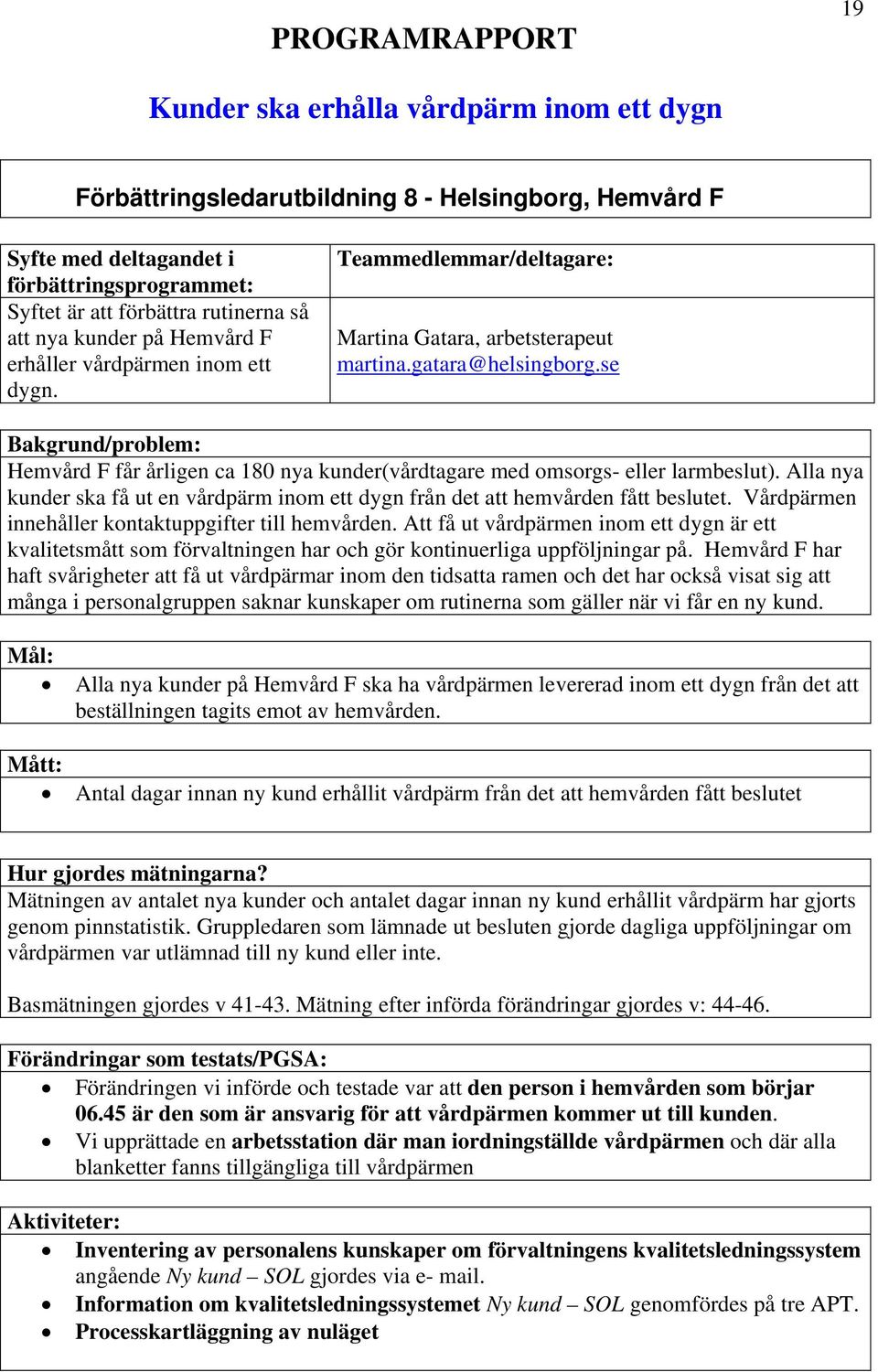 se Bakgrund/problem: Hemvård F får årligen ca 180 nya kunder(vårdtagare med omsorgs- eller larmbeslut). Alla nya kunder ska få ut en vårdpärm inom ett dygn från det att hemvården fått beslutet.