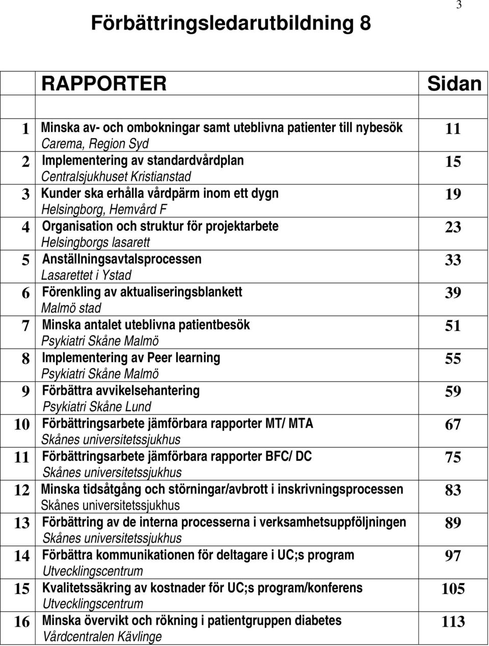 aktualiseringsblankett Malmö stad 7 Minska antalet uteblivna patientbesök Psykiatri Skåne Malmö 8 Implementering av Peer learning Psykiatri Skåne Malmö 9 Förbättra avvikelsehantering Psykiatri Skåne