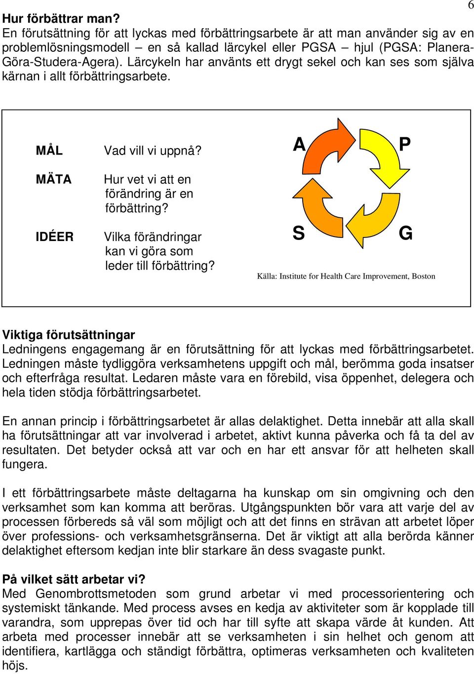 Lärcykeln har använts ett drygt sekel och kan ses som själva kärnan i allt förbättringsarbete. MÅL Vad vill vi uppnå? A P MÄTA IDÉER Hur vet vi att en förändring är en förbättring?