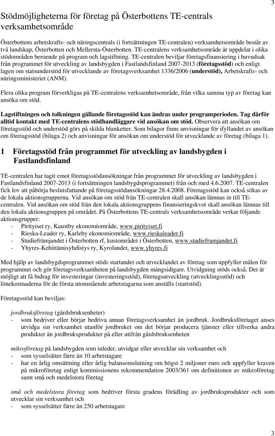 TE-centralen beviljar företagsfinansiering i huvudsak från programmet för utveckling av landsbygden i Fastlandsfinland 2007-2013 (företagsstöd) och enligt lagen om statsunderstöd för utvecklande av