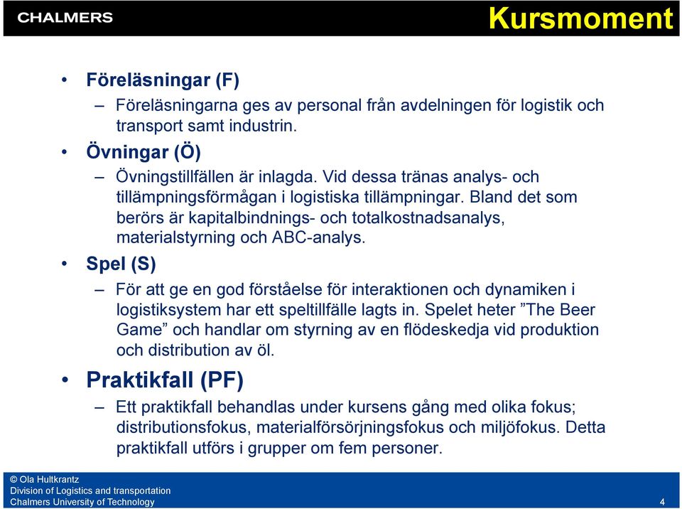 Spel (S) För att ge en god förståelse för interaktionen och dynamiken i logistiksystem har ett speltillfälle lagts in.