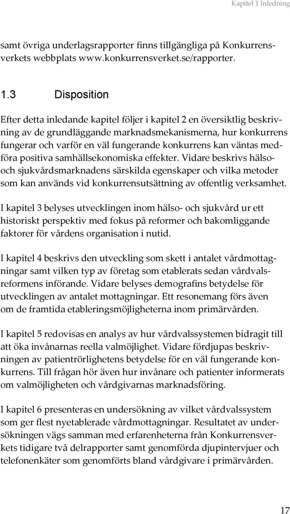 3 Disposition Efter detta inledande kapitel följer i kapitel 2 en översiktlig beskrivning av de grundläggande marknadsmekanismerna, hur konkurrens fungerar och varför en väl fungerande konkurrens kan