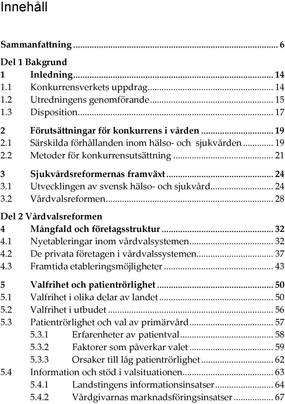 .. 28 Del 2 Vårdvalsreformen 4 Mångfald och företagsstruktur... 32 4.1 Nyetableringar inom vårdvalsystemen... 32 4.2 De privata företagen i vårdvalssystemen... 37 4.3 Framtida etableringsmöjligheter.