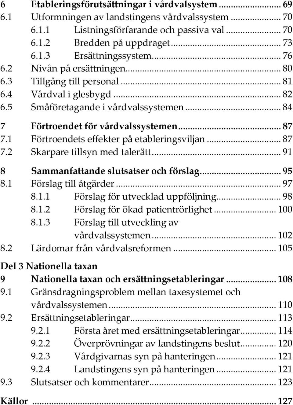 1 Förtroendets effekter på etableringsviljan... 87 7.2 Skarpare tillsyn med talerätt... 91 8 Sammanfattande slutsatser och förslag... 95 8.1 Förslag till åtgärder... 97 8.1.1 Förslag för utvecklad uppföljning.