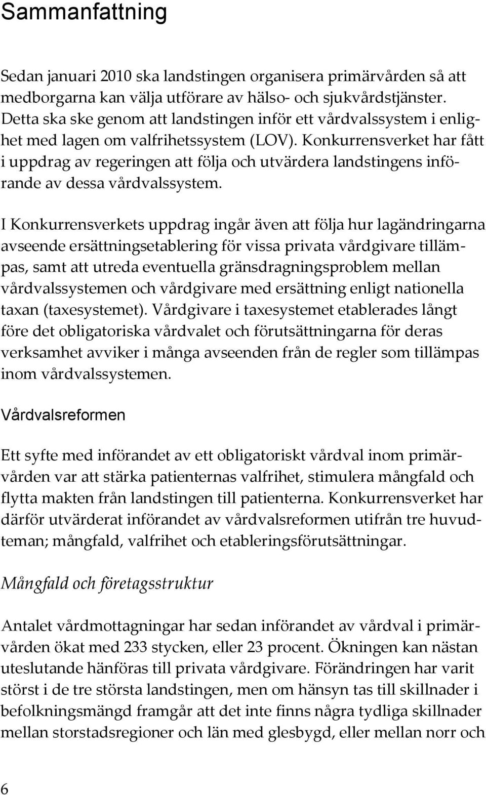 Konkurrensverket har fått i uppdrag av regeringen att följa och utvärdera landstingens införande av dessa vårdvalssystem.