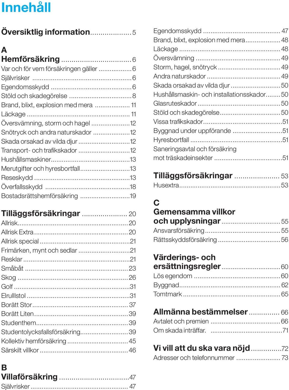 ..13 Reseskydd...13 Överfallsskydd...18 Bostadsrättshemförsäkring...19 Tilläggsförsäkringar... 20 Allrisk... 20 Allrisk.Extra... 20 Allrisk.special...21 Frimärken,.mynt.och.sedlar...21 Resklar.