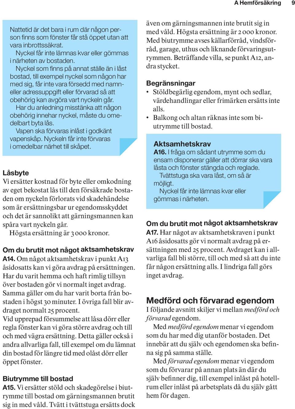 anledning.misstänka.att.någon. obehörig.innehar.nyckel,.måste.du.omedelbart.byta.lås.. Vapen.ska.förvaras.inlåst.i.godkänt. vapenskåp..nyckeln.får.inte.förvaras. i.omedelbar.närhet.till.skåpet.