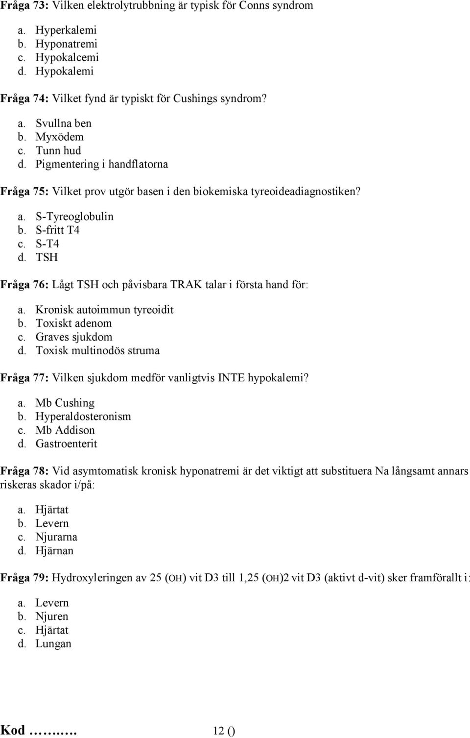 TSH Fråga 76: Lågt TSH och påvisbara TRAK talar i första hand för: a. Kronisk autoimmun tyreoidit b. Toxiskt adenom c. Graves sjukdom d.