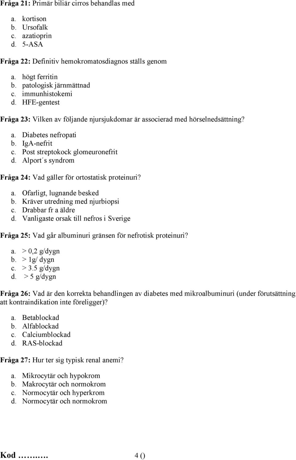 Alport s syndrom Fråga 24: Vad gäller för ortostatisk proteinuri? a. Ofarligt, lugnande besked b. Kräver utredning med njurbiopsi c. Drabbar fr a äldre d.