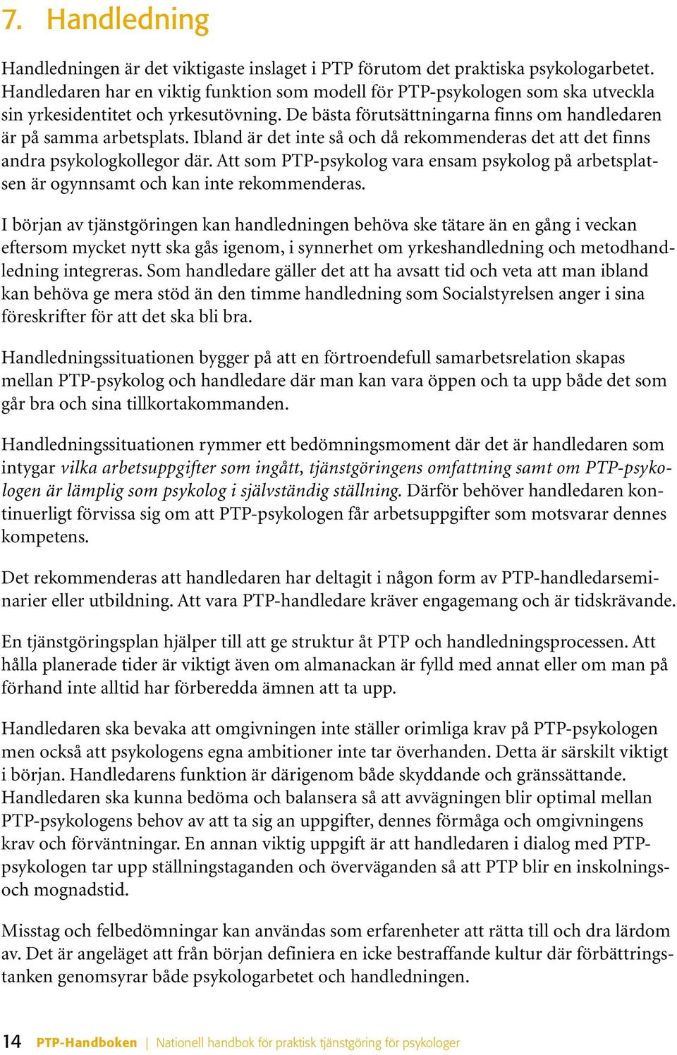 Ibland är det inte så och då rekommenderas det att det finns andra psykologkollegor där. Att som PTP-psykolog vara ensam psykolog på arbetsplatsen är ogynnsamt och kan inte rekommenderas.