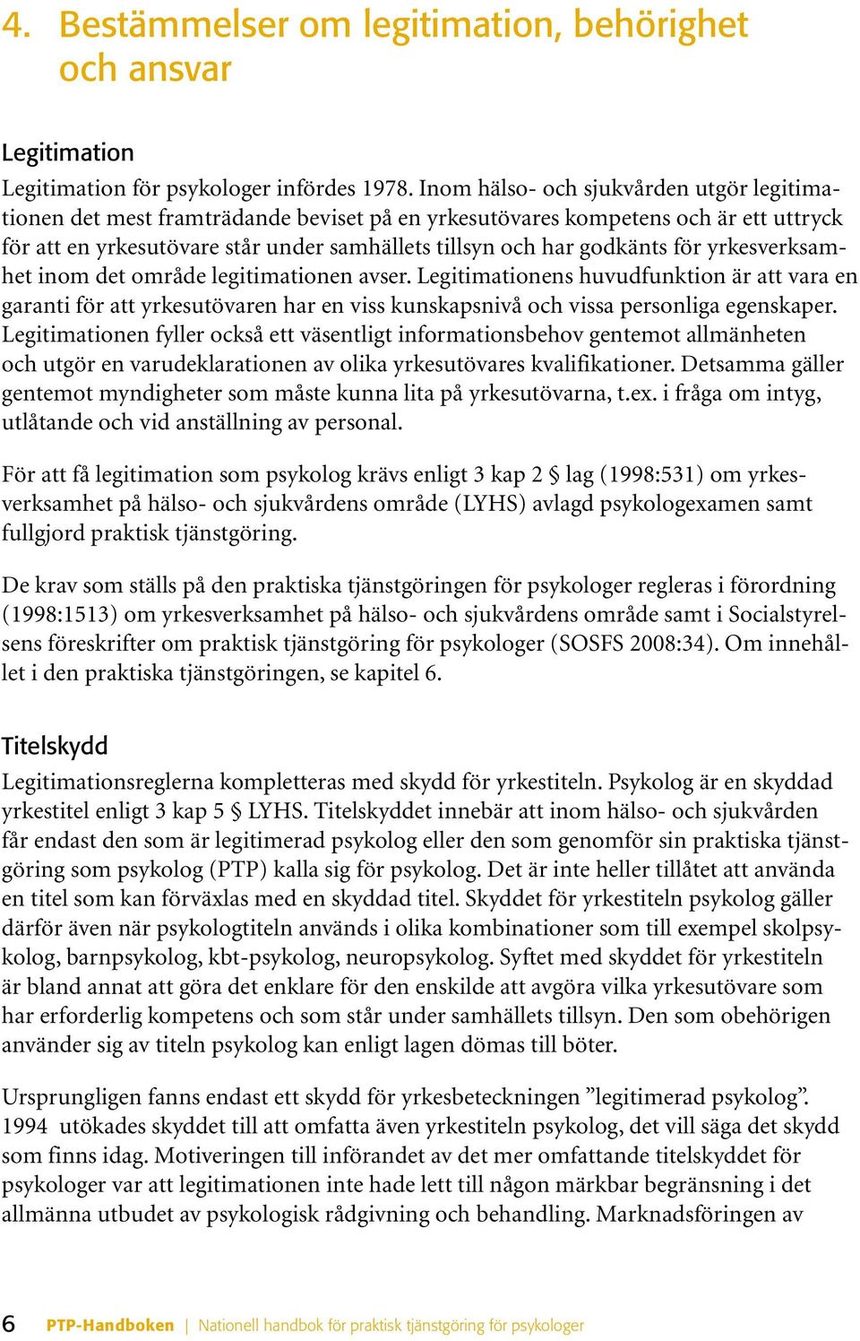 för yrkesverksamhet inom det område legitimationen avser. Legitimationens huvudfunktion är att vara en garanti för att yrkesutövaren har en viss kunskapsnivå och vissa personliga egenskaper.