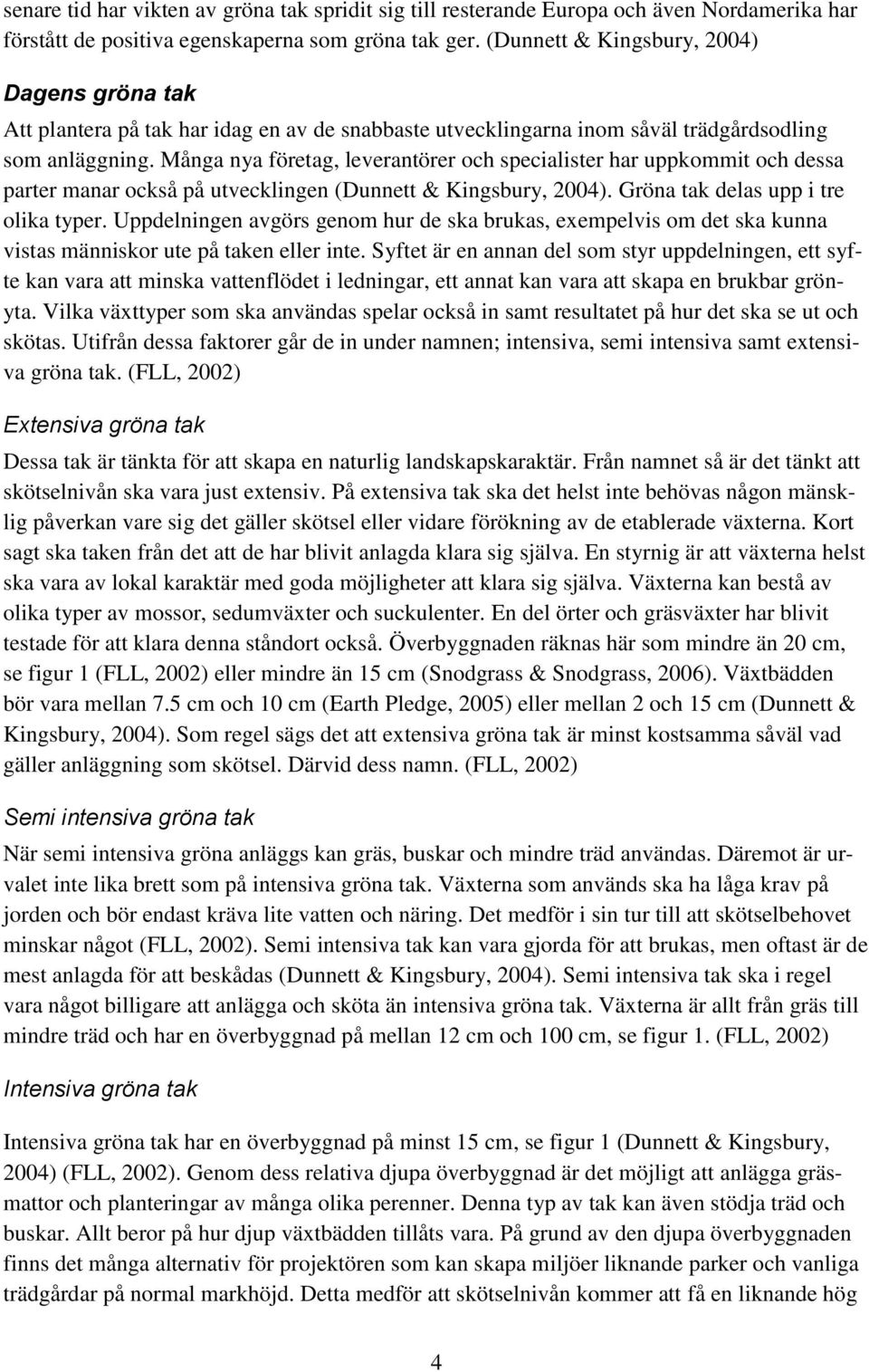 Många nya företag, leverantörer och specialister har uppkommit och dessa parter manar också på utvecklingen (Dunnett & Kingsbury, 2004). Gröna tak delas upp i tre olika typer.