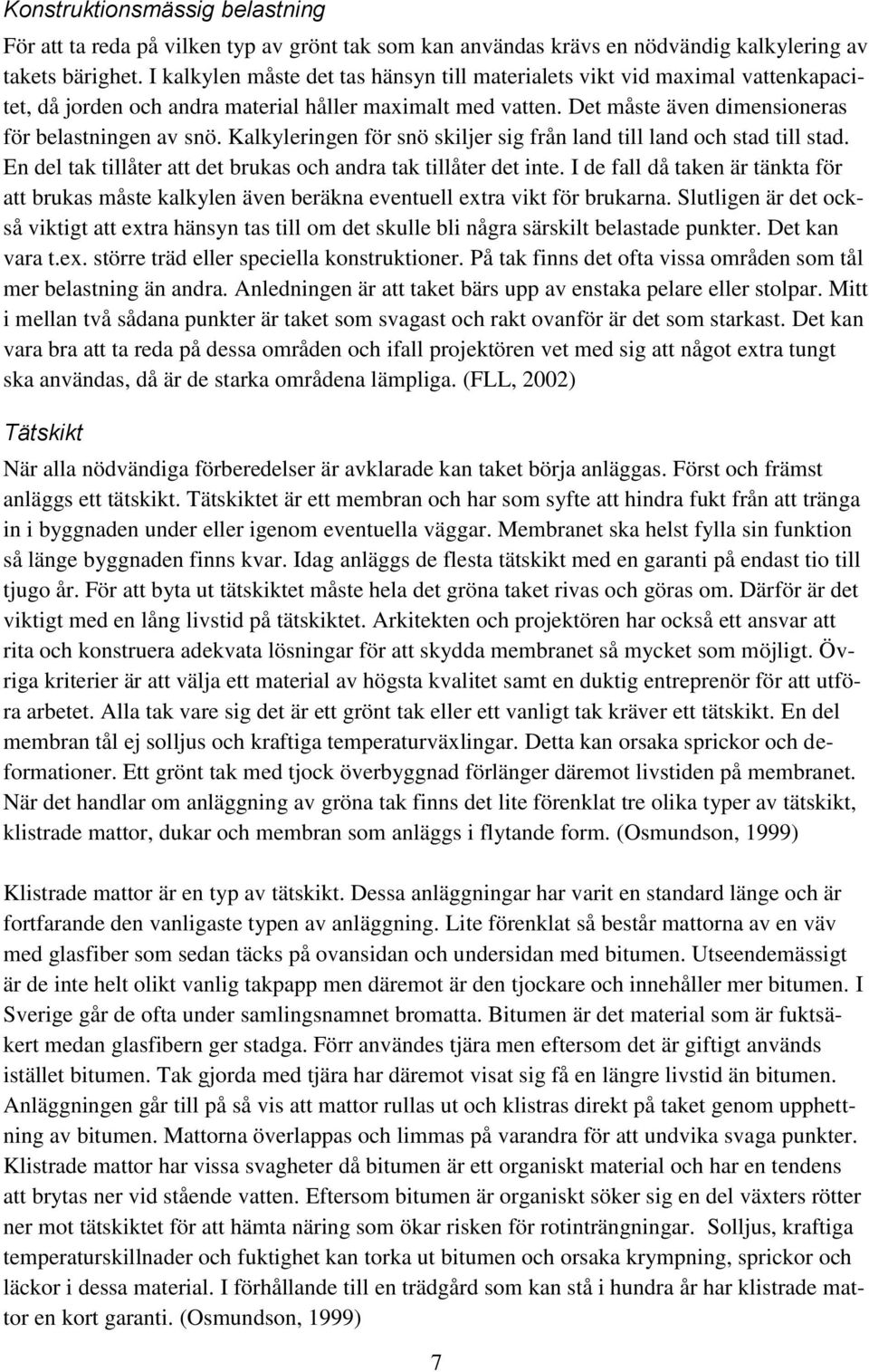 Kalkyleringen för snö skiljer sig från land till land och stad till stad. En del tak tillåter att det brukas och andra tak tillåter det inte.