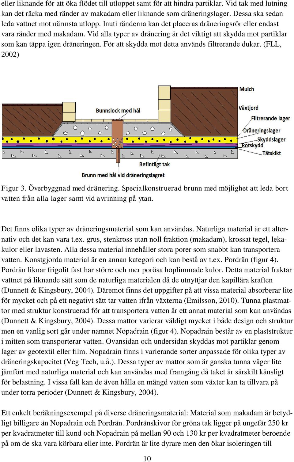 Vid alla typer av dränering är det viktigt att skydda mot partiklar som kan täppa igen dräneringen. För att skydda mot detta används filtrerande dukar. (FLL, 2002) Figur 3. Överbyggnad med dränering.