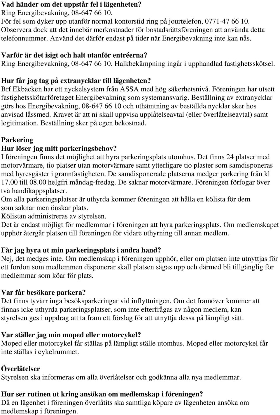 Varför är det isigt och halt utanför entréerna? Ring Energibevakning, 08-647 66 10. Halkbekämpning ingår i upphandlad fastighetsskötsel. Hur får jag tag på extranycklar till lägenheten?