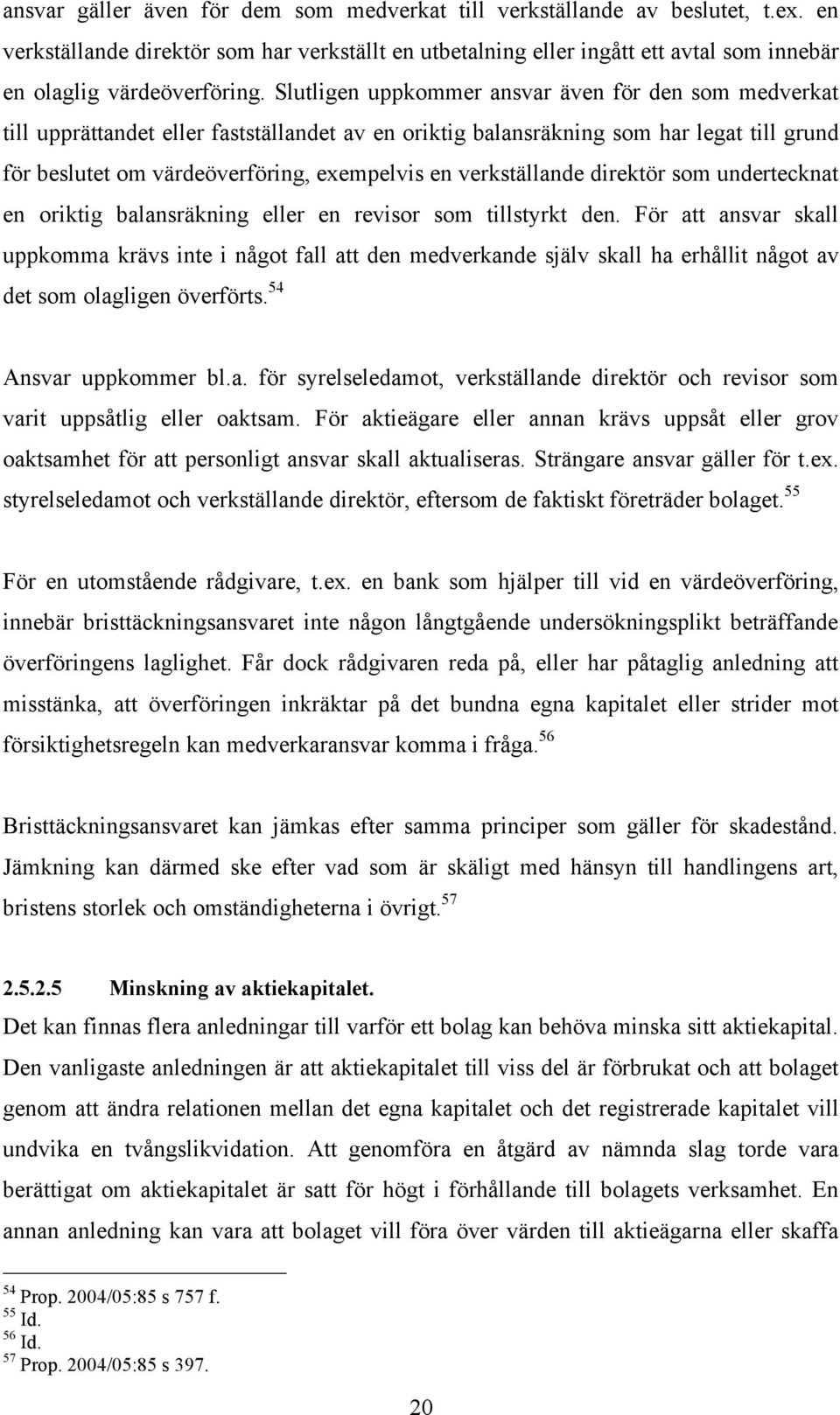 Slutligen uppkommer ansvar även för den som medverkat till upprättandet eller fastställandet av en oriktig balansräkning som har legat till grund för beslutet om värdeöverföring, exempelvis en