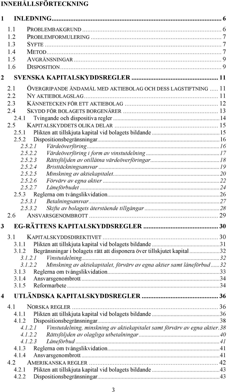 ..14 2.5 KAPITALSKYDDETS OLIKA DELAR... 15 2.5.1 Plikten att tillskjuta kapital vid bolagets bildande...15 2.5.2 Dispositionsbegränsningar...16 2.5.2.1 Värdeöverföring...16 2.5.2.2 Värdeöverföring i form av vinstutdelning.