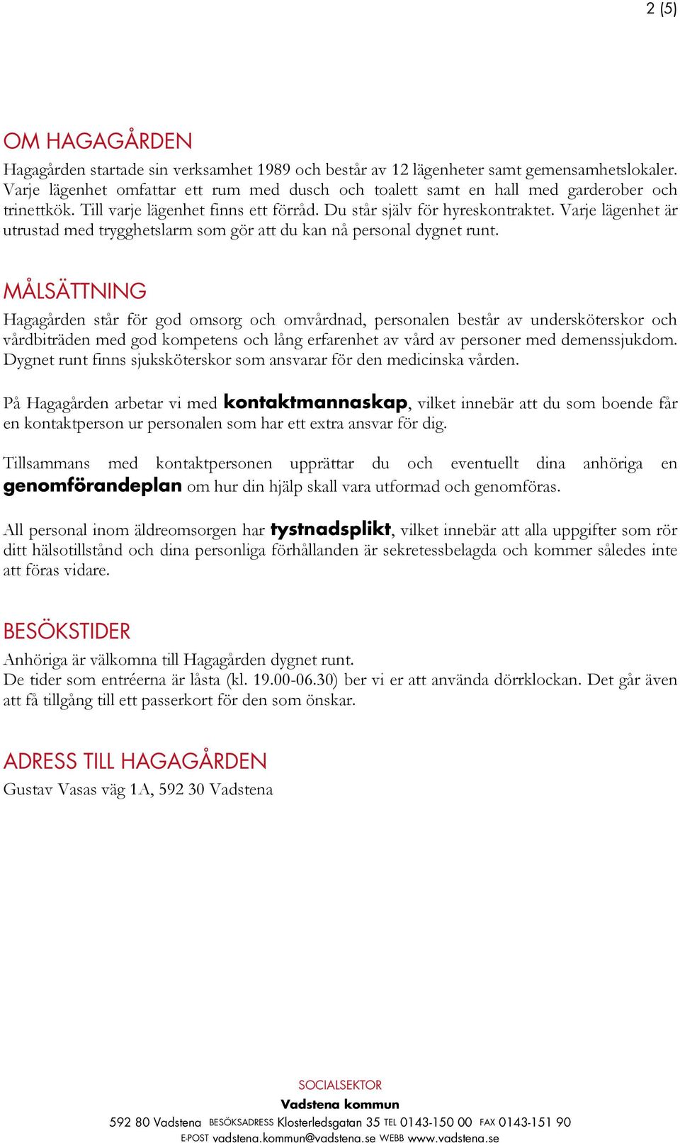 Varje lägenhet är utrustad med trygghetslarm som gör att du kan nå personal dygnet runt.