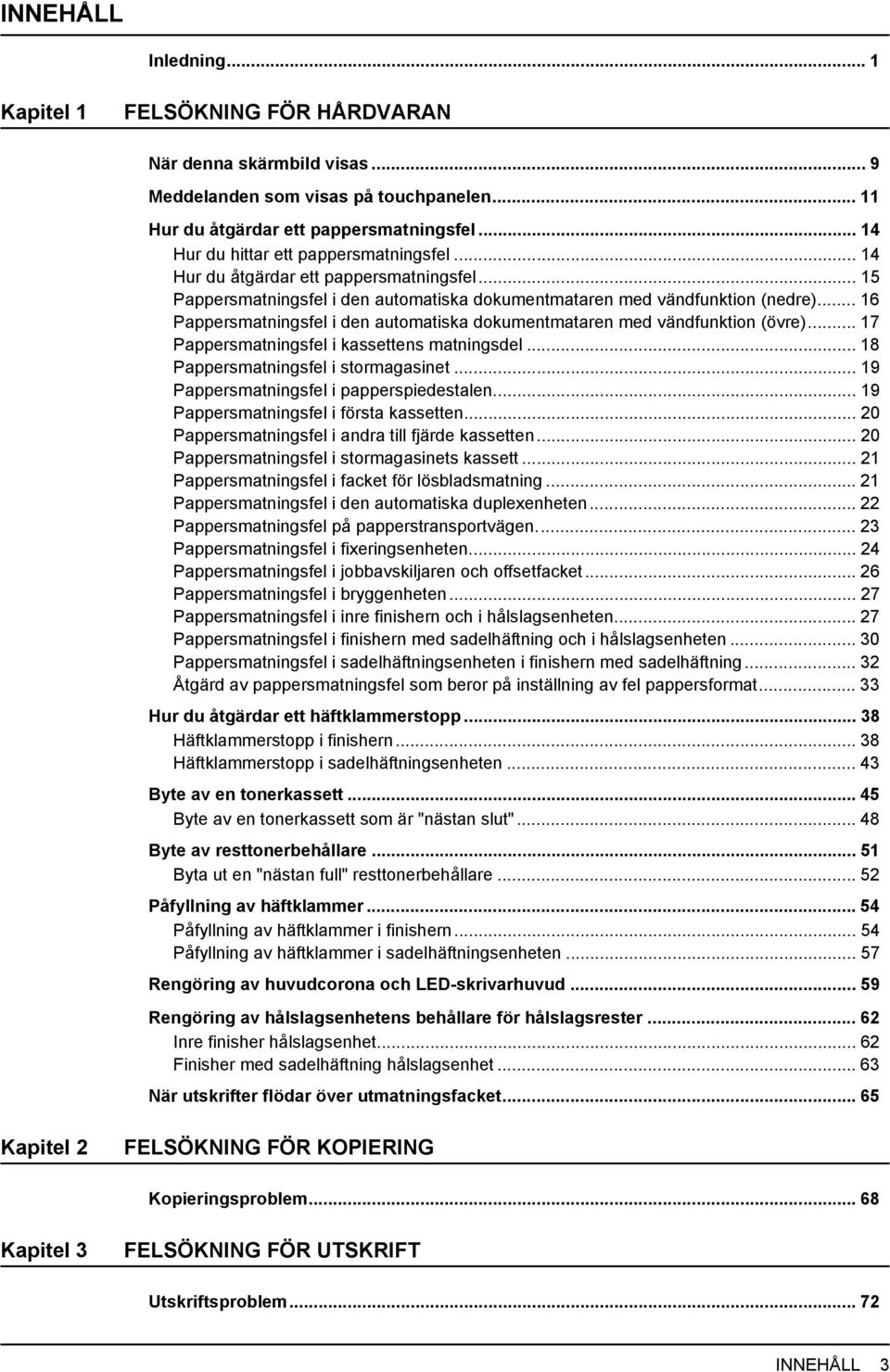 .. 6 Pappersmatningsfel i den automatiska dokumentmataren med vändfunktion (övre)... 7 Pappersmatningsfel i kassettens matningsdel... 8 Pappersmatningsfel i stormagasinet.