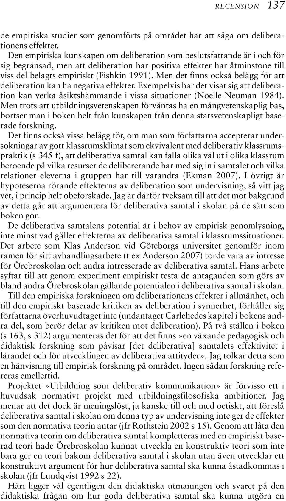 Men det finns också belägg för att deliberation kan ha negativa effekter. Exempelvis har det visat sig att deliberation kan verka åsiktshämmande i vissa situationer (Noelle-Neuman 1984).