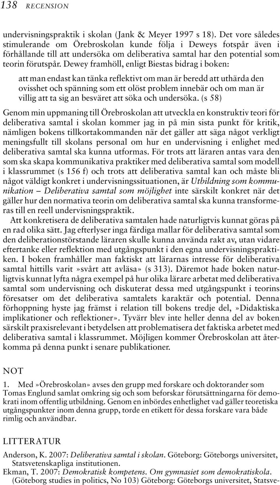 Dewey framhöll, enligt Biestas bidrag i boken: att man endast kan tänka reflektivt om man är beredd att uthärda den ovisshet och spänning som ett olöst problem innebär och om man är villig att ta sig