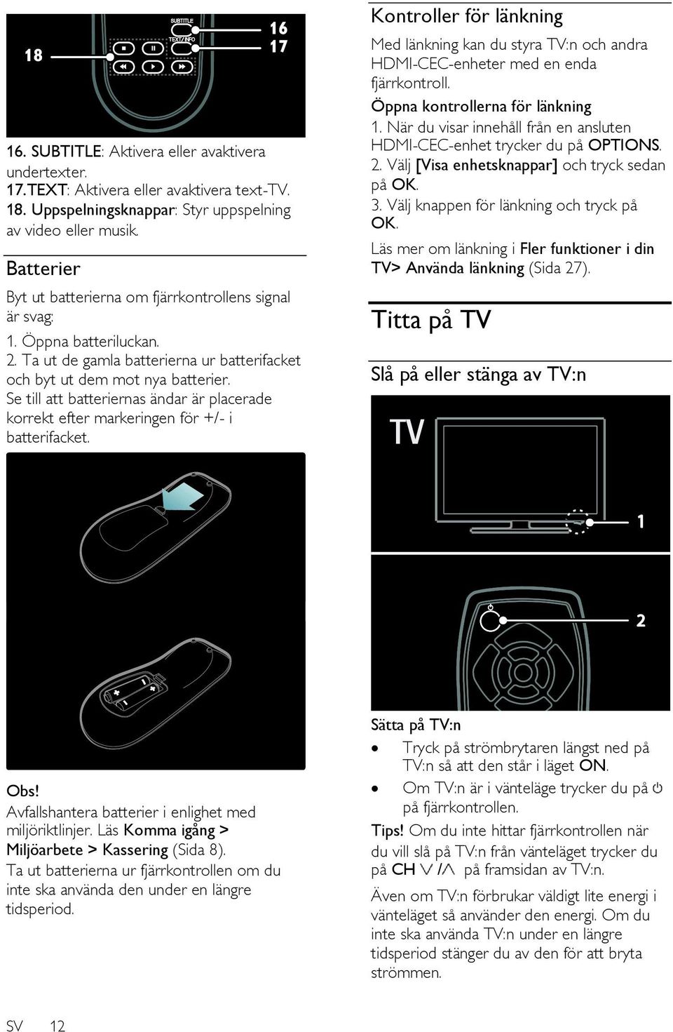 Se till att batteriernas ändar är placerade korrekt efter markeringen för +/- i batterifacket.