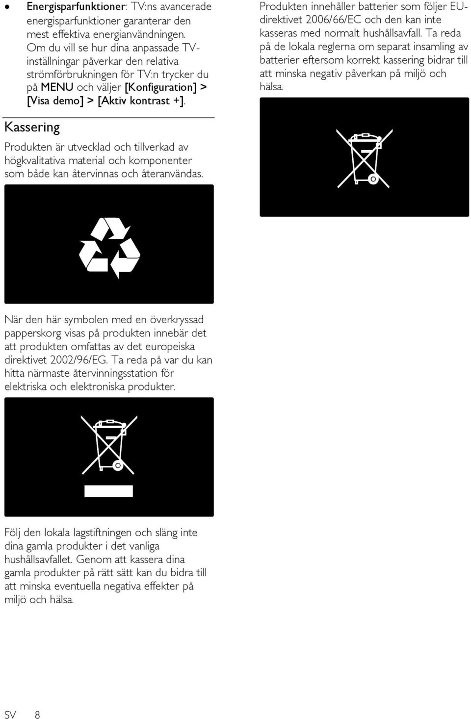 Produkten innehåller batterier som följer EUdirektivet 2006/66/EC och den kan inte kasseras med normalt hushållsavfall.