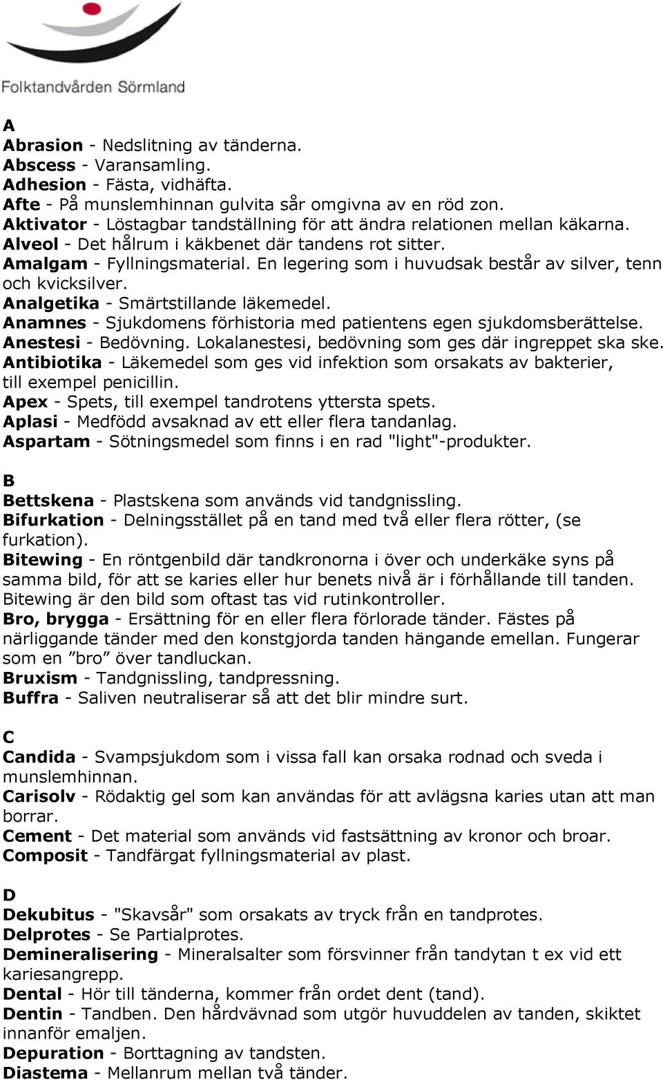 En legering som i huvudsak består av silver, tenn och kvicksilver. Analgetika - Smärtstillande läkemedel. Anamnes - Sjukdomens förhistoria med patientens egen sjukdomsberättelse. Anestesi - Bedövning.