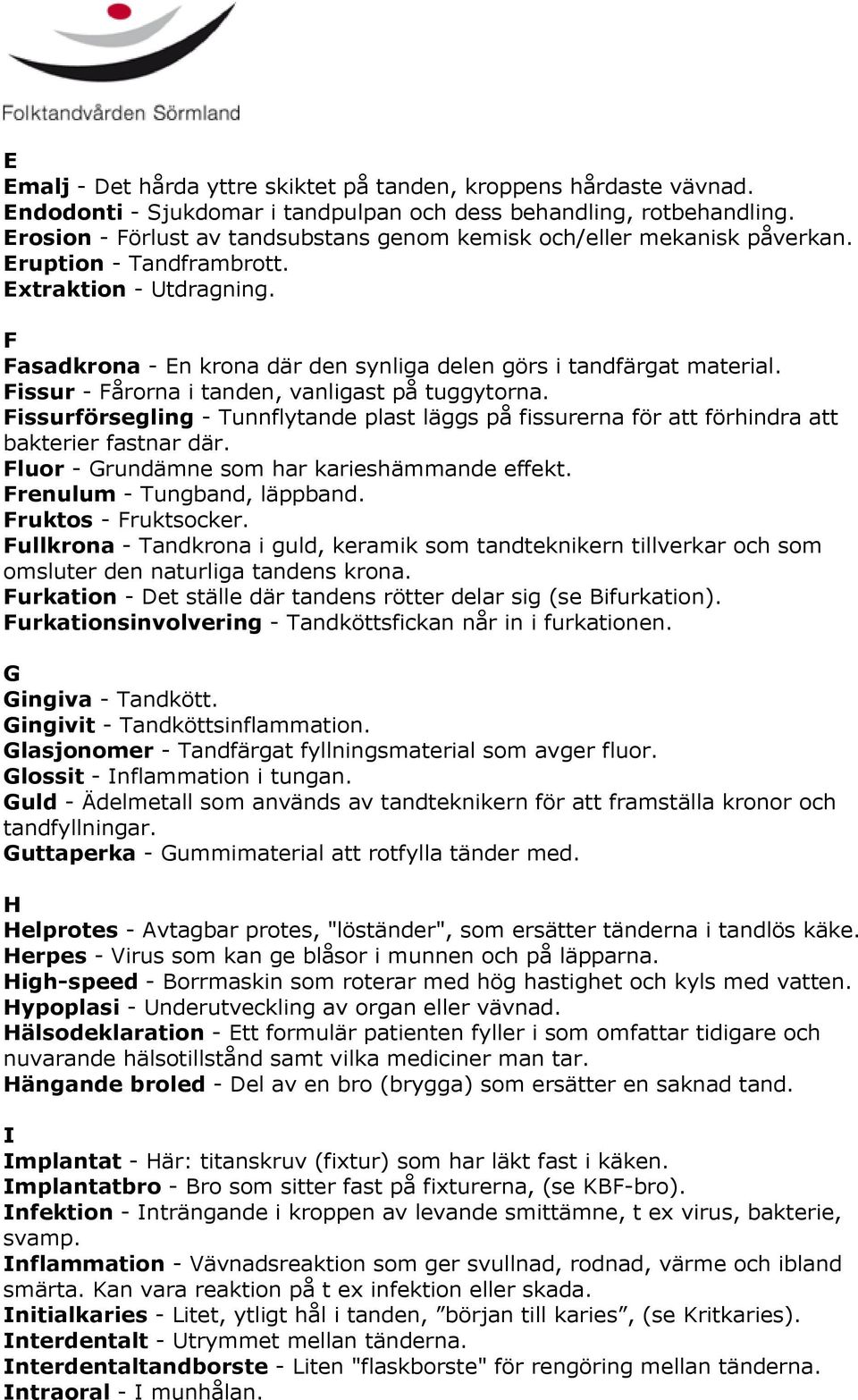 Fissur - Fårorna i tanden, vanligast på tuggytorna. Fissurförsegling - Tunnflytande plast läggs på fissurerna för att förhindra att bakterier fastnar där.