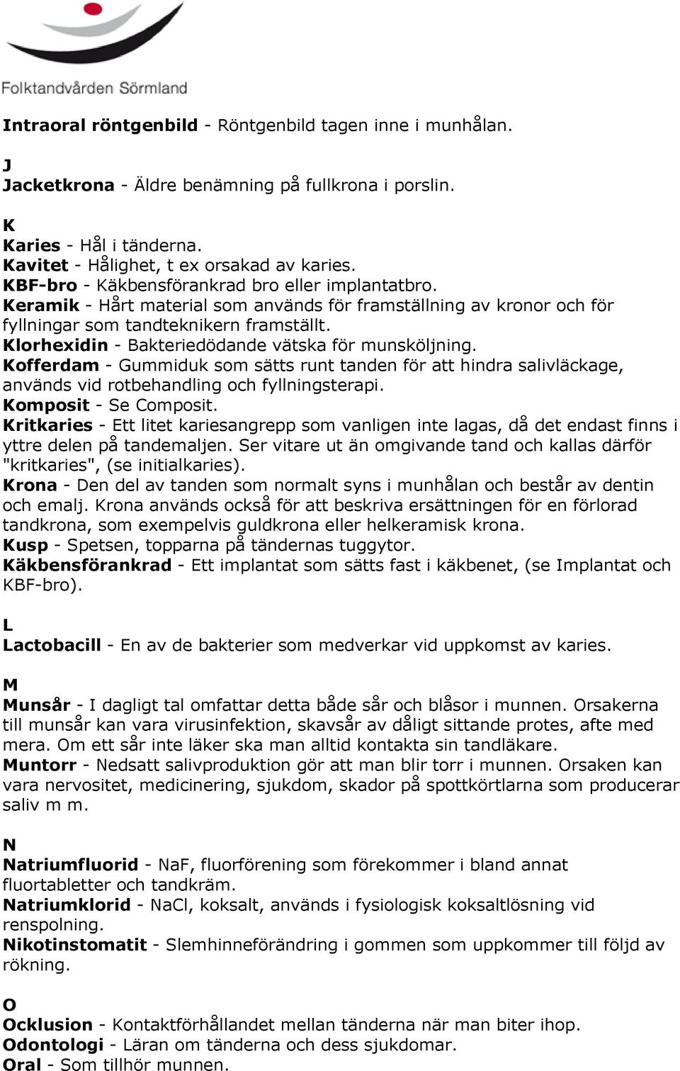 Klorhexidin - Bakteriedödande vätska för munsköljning. Kofferdam - Gummiduk som sätts runt tanden för att hindra salivläckage, används vid rotbehandling och fyllningsterapi. Komposit - Se Composit.