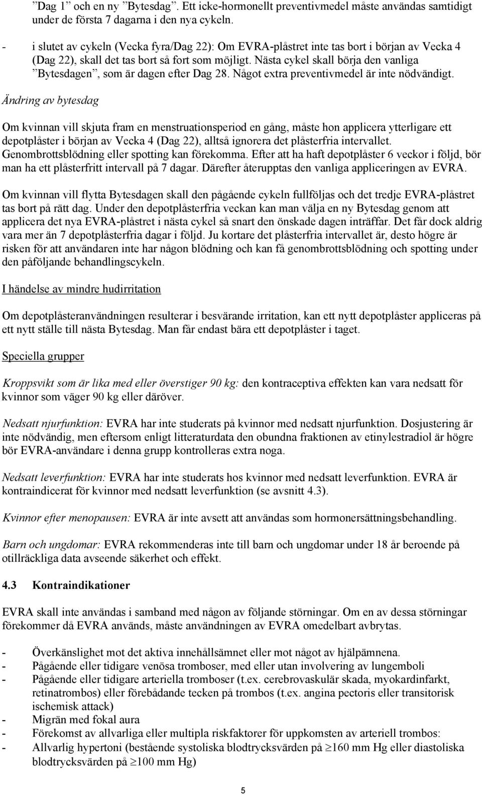 Nästa cykel skall börja den vanliga Bytesdagen, som är dagen efter Dag 28. Något extra preventivmedel är inte nödvändigt.