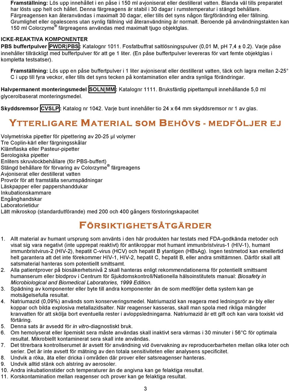 Grumlighet eller opalescens utan synlig fällning vid återanvändning är normalt. Beroende på användningstakten kan 150 ml Colorzyme färgreagens användas med maximalt tjugo objektglas.