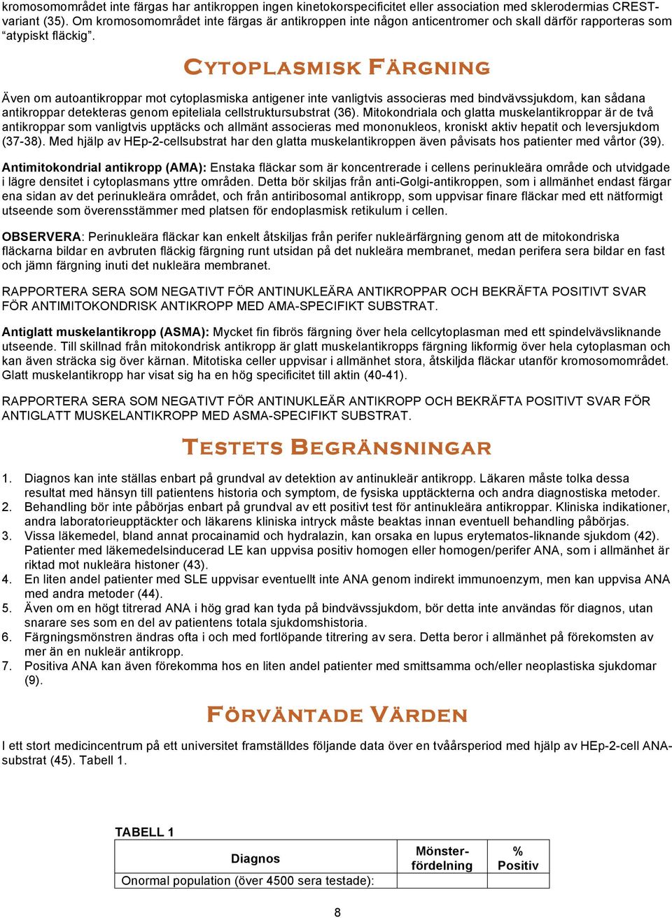 CYTOPLASMISK FÄRGNING Även om autoantikroppar mot cytoplasmiska antigener inte vanligtvis associeras med bindvävssjukdom, kan sådana antikroppar detekteras genom epiteliala cellstruktursubstrat (36).