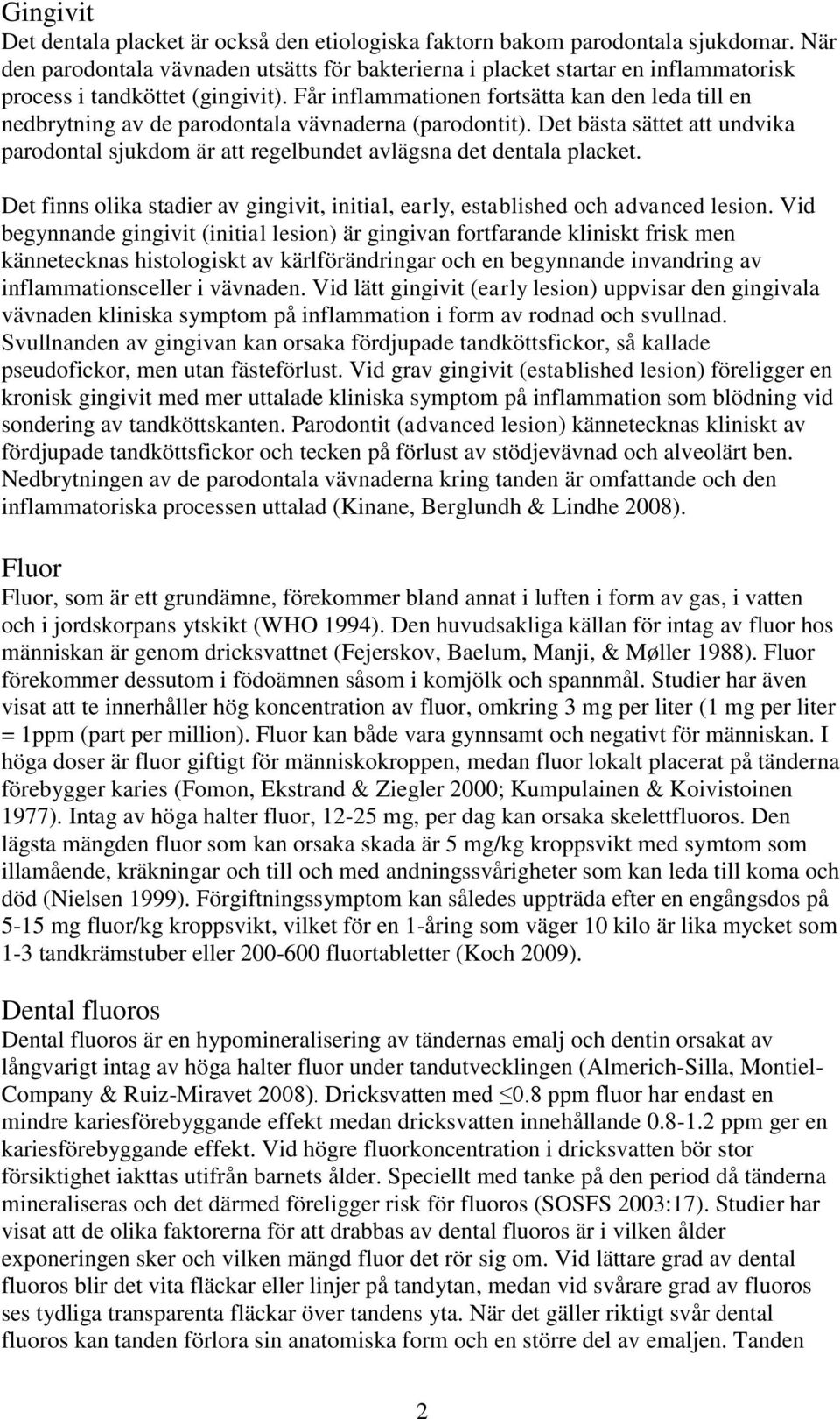 Får inflammationen fortsätta kan den leda till en nedbrytning av de parodontala vävnaderna (parodontit).