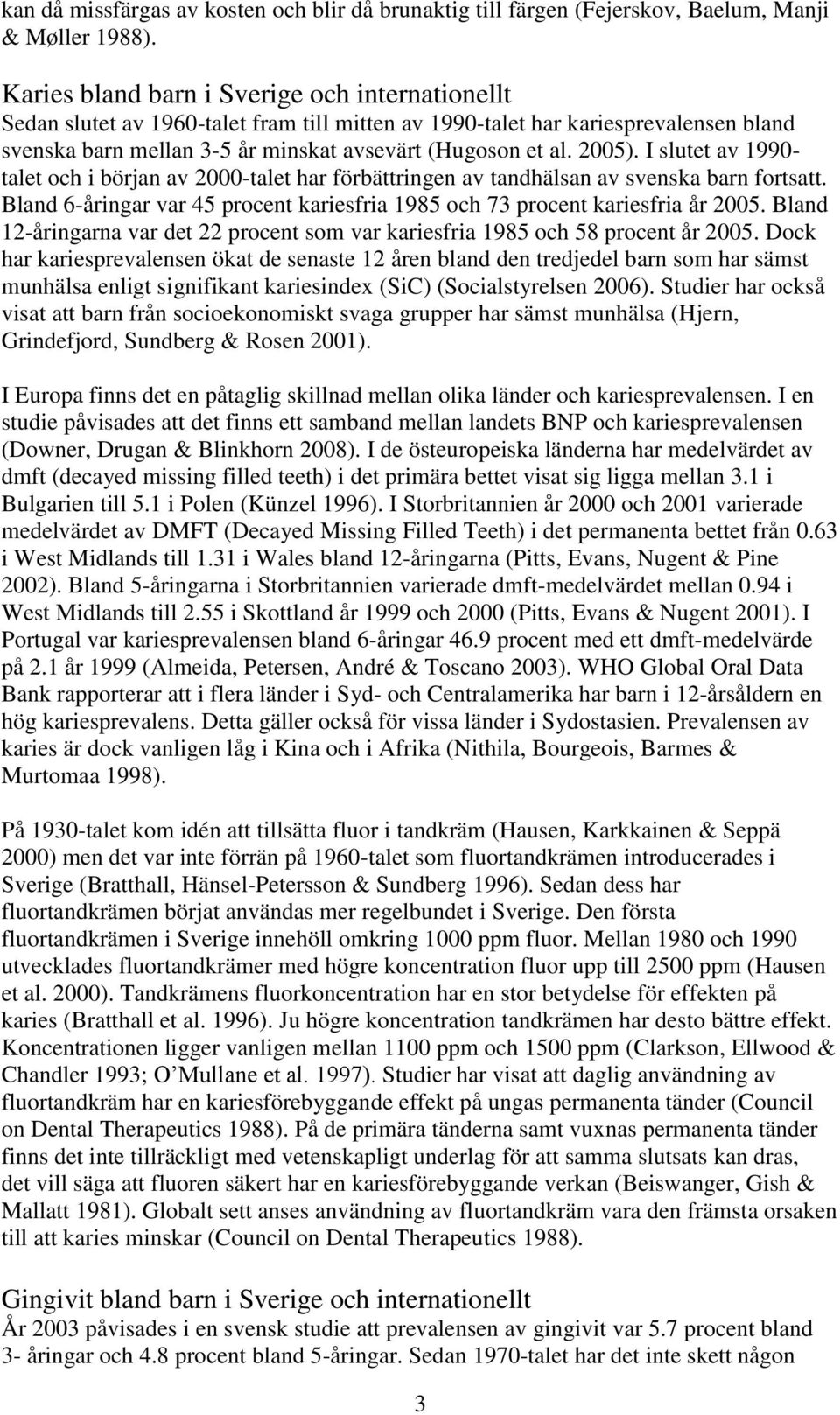 I slutet av 1990- talet och i början av 2000-talet har förbättringen av tandhälsan av svenska barn fortsatt. Bland 6-åringar var 45 procent kariesfria 1985 och 73 procent kariesfria år 2005.