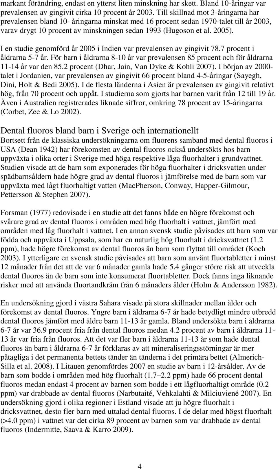 I en studie genomförd år 2005 i Indien var prevalensen av gingivit 78.7 procent i åldrarna 5-7 år. För barn i åldrarna 8-10 år var prevalensen 85 procent och för åldrarna 11-14 år var den 85.