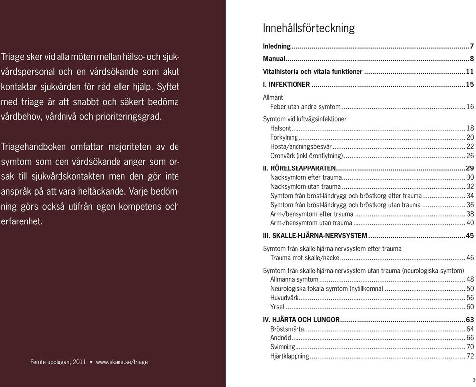 Triagehandboken omfattar majoriteten av de symtom som den vårdsökande anger som orsak till sjukvårdskontakten men den gör inte anspråk på att vara heltäckande.