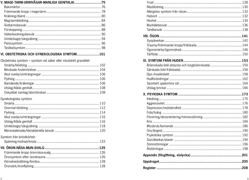 ..101 Obstetriska symtom symtom vid säker eller misstänkt graviditet Smärta/blödning... 102 Minskade fosterrörelser... 104 Akut sveda/urinträngningar... 106 Flytning... 106 Illamående/kräkningar.