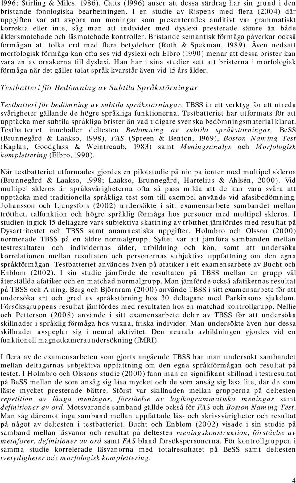 både åldersmatchade och läsmatchade kontroller. Bristande semantisk förmåga påverkar också förmågan att tolka ord med flera betydelser (Roth & Spekman, 1989).