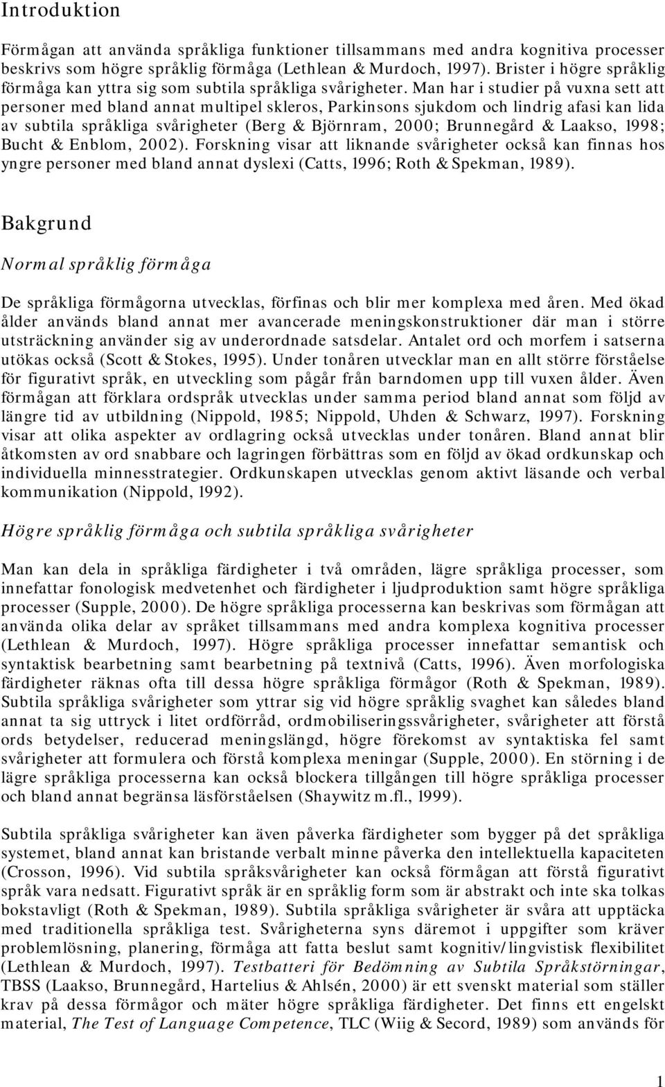 Man har i studier på vuxna sett att personer med bland annat multipel skleros, Parkinsons sjukdom och lindrig afasi kan lida av subtila språkliga svårigheter (Berg & Björnram, 2000; Brunnegård &