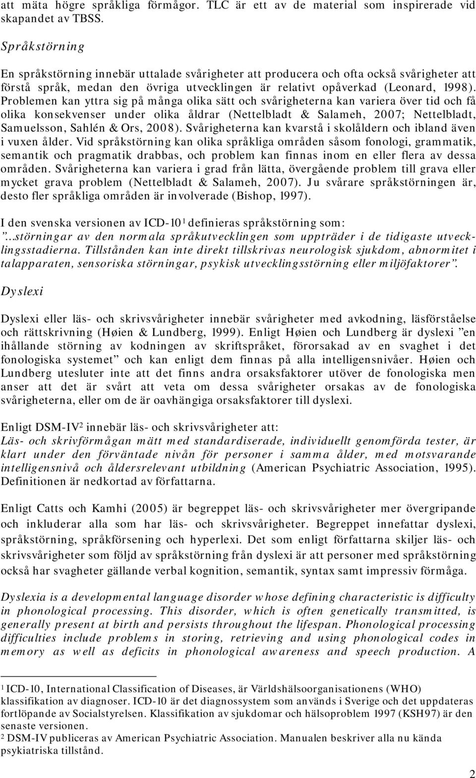 Problemen kan yttra sig på många olika sätt och svårigheterna kan variera över tid och få olika konsekvenser under olika åldrar (Nettelbladt & Salameh, 2007; Nettelbladt, Samuelsson, Sahlén & Ors,