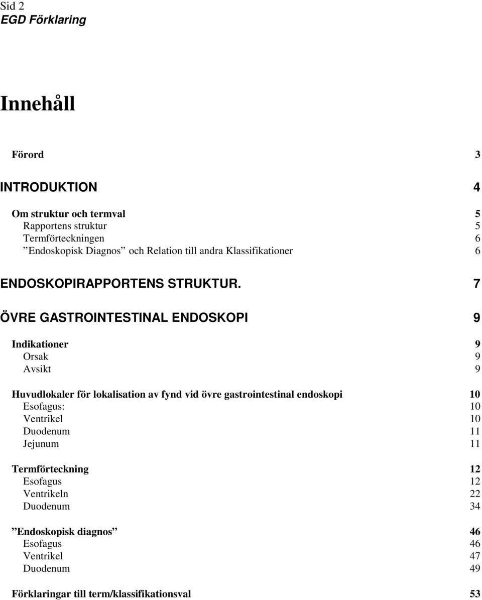 7 ÖVRE GASTROINTESTINAL ENDOSKOPI 9 Indikationer 9 Orsak 9 Avsikt 9 Huvudlokaler för lokalisation av fynd vid övre gastrointestinal endoskopi