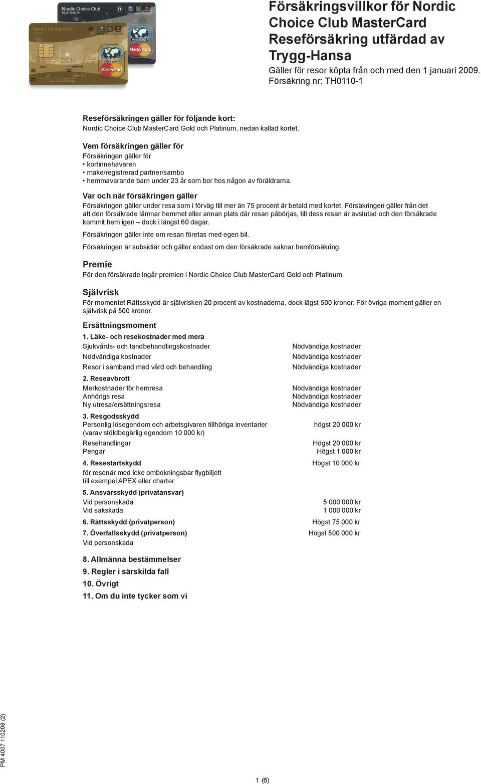 Vem försäkringen gäller för Försäkringen gäller för kortinnehavaren make/registrerad partner/sambo hemmavarande barn under 23 år som bor hos någon av föräldrarna.