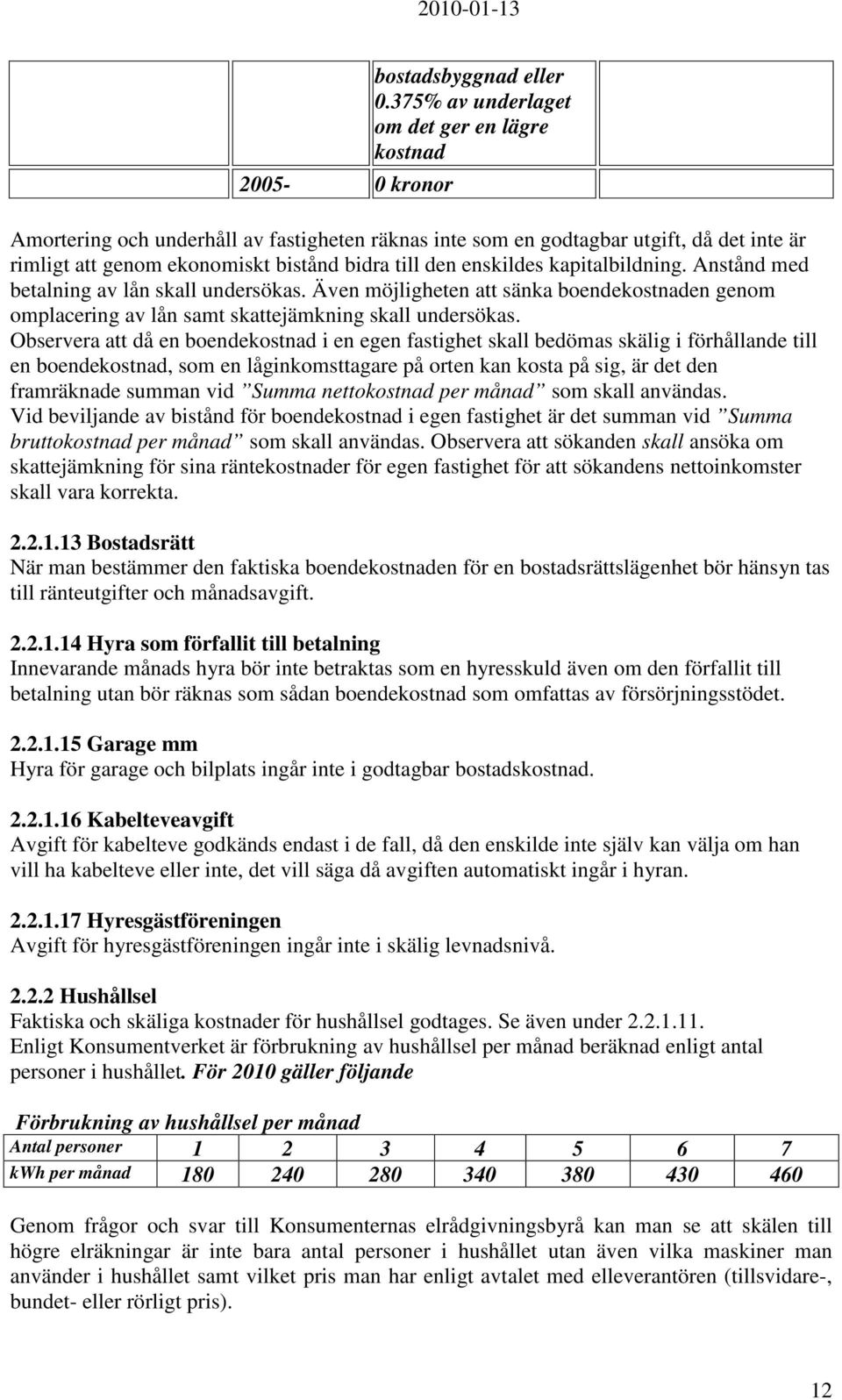 enskildes kapitalbildning. Anstånd med betalning av lån skall undersökas. Även möjligheten att sänka boendekostnaden genom omplacering av lån samt skattejämkning skall undersökas.