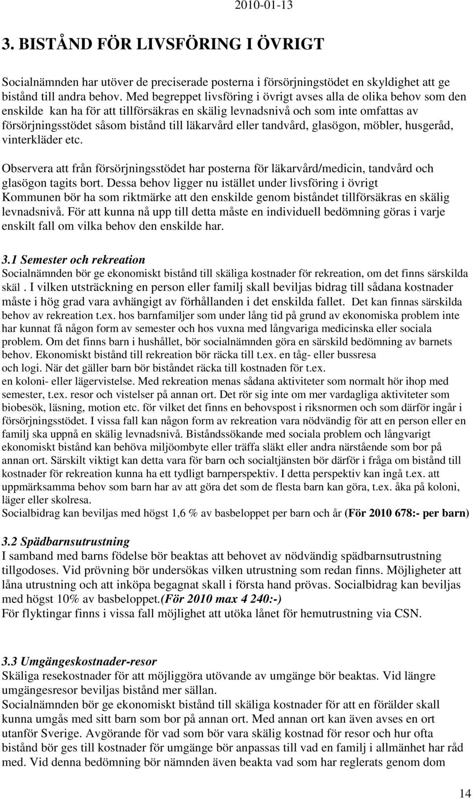 läkarvård eller tandvård, glasögon, möbler, husgeråd, vinterkläder etc. Observera att från försörjningsstödet har posterna för läkarvård/medicin, tandvård och glasögon tagits bort.