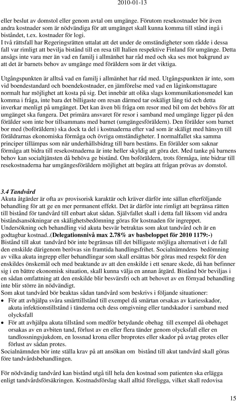 I två rättsfall har Regeringsrätten uttalat att det under de omständigheter som rådde i dessa fall var rimligt att bevilja bistånd till en resa till Italien respektive Finland för umgänge.