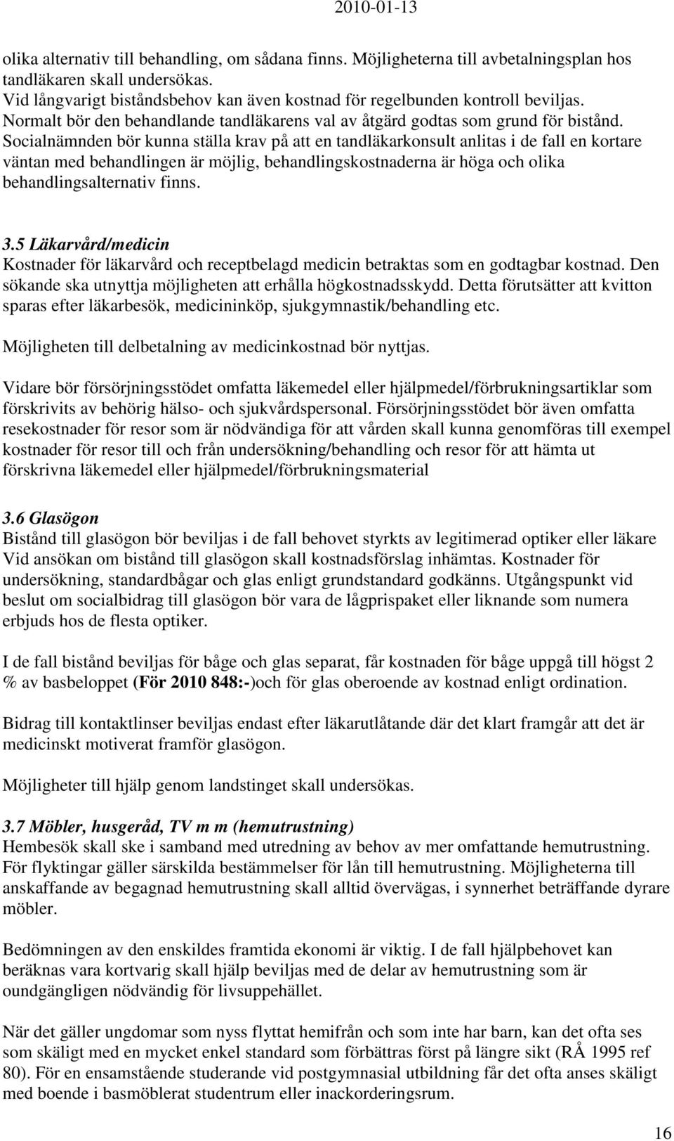 Socialnämnden bör kunna ställa krav på att en tandläkarkonsult anlitas i de fall en kortare väntan med behandlingen är möjlig, behandlingskostnaderna är höga och olika behandlingsalternativ finns. 3.
